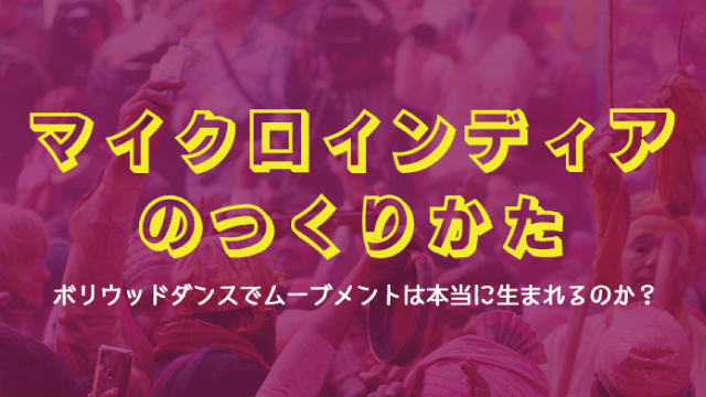 マイクロインディアのつくりかた ボリウッドダンスでムーブメントは本当に生まれるか？